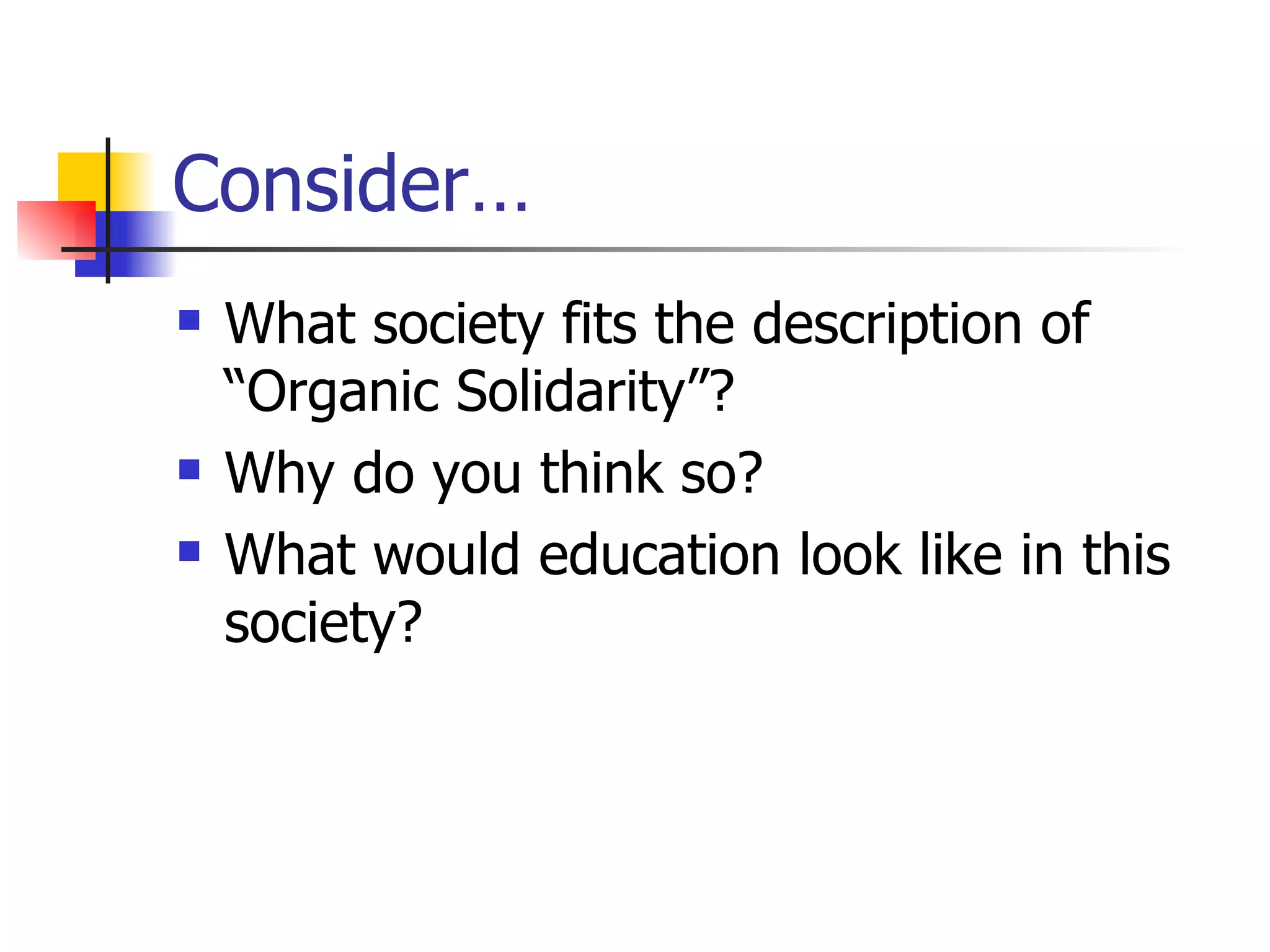 Consider… What society fits the description of “Organic Solidarity”? Why do you think so? What would education look like in this society? 