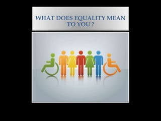 WHAT DOES EQUALITY MEAN
       TO YOU ?
 
