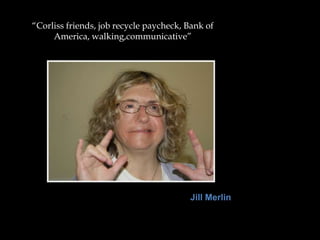 “Corliss friends, job recycle paycheck, Bank of
     America, walking,communicative”




                                        Jill Merlin
 