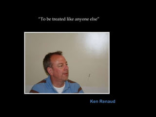 “To be treated like anyone else”




                           Ken Renaud
 