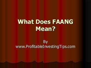 What Does FAANG
Mean?
By
www.ProfitableInvestingTips.com
 