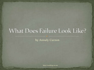 by Annaly Curzon What Does Failure Look Like? http://working-on.me 
