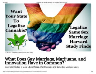 6/18/2020 What Does Gay Marriage, Marijuana, and Innovation Have in Common?
https://cannabis.net/blog/opinion/what-does-gay-marriage-marijuana-and-innovation-have-in-common 2/17
SAME SEX MARRIAGE AND CANNABIS LAWS
What Does Gay Marriage, Marijuana, and
Innovation Have in Common?
Innovation Spikes in More Liberal Areas After Cannabis and Same Sex Marriage Laws
 
