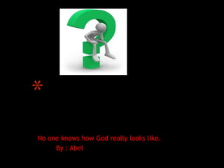 *What does God
     looks like?
No one knows how God really looks like.
     By : Abel
 