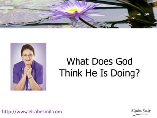 What Does God Think He Is Doing? 
http://www.elsabesmit.com  