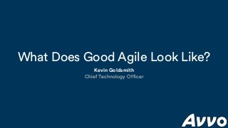 What Does Good Agile Look Like?
Kevin Goldsmith
Chief Technology Officer
 