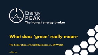 04 May 2021
What does ‘green’ really mean?
The Federation of Small Businesses | Jeff Walsh
The honest energy broker
 