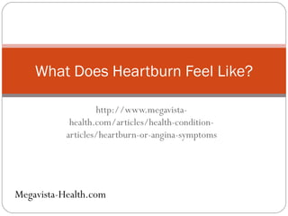 http://www.megavista-health.com/articles/health-condition-articles/heartburn-or-angina-symptoms What Does Heartburn Feel Like? Megavista-Health.com 