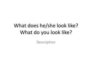 What does he/she look like?
What do you look like?
Description
 