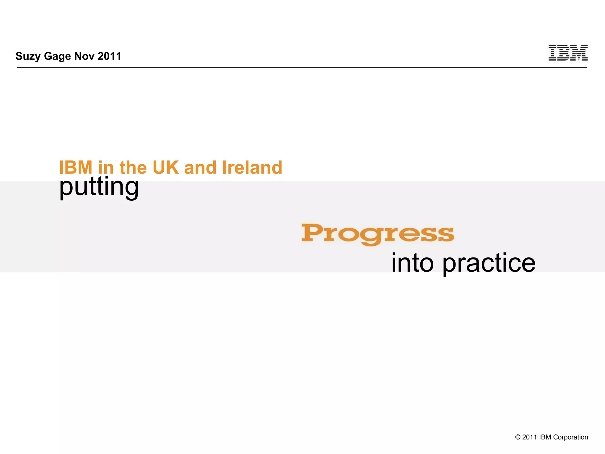 Suzy Gage Nov 2011 IBM in the UK and Ireland © 2011 IBM Corporation putting into practice 