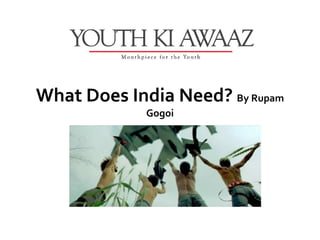 What Does India Need? By Rupam
             Gogoi
 
