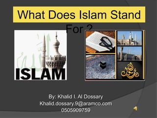 What Does Islam Stand
       For ?




      By: Khalid I. Al Dossary
   Khalid.dossary.9@aramco.com
            0505909759
 
