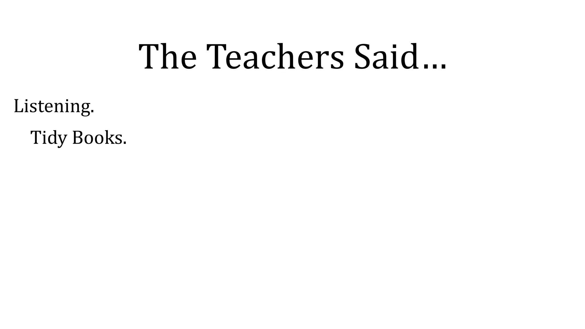The Teachers Said…
Listening.
Tidy Books.