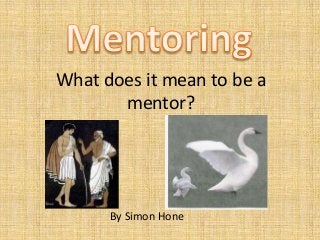 What does it mean to be a
       mentor?




      By Simon Hone
 