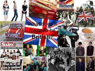 What does it
mean to be
 British?
 