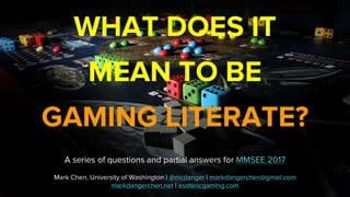 WHAT DOES IT
MEAN TO BE
GAMING LITERATE?
A series of questions and partial answers for MMSEE 2017
Mark Chen, University of Washington | @mcdanger | markdangerchen@gmail.com
markdangerchen.net | esotericgaming.com
 