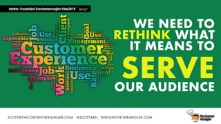 SCOTT@THECONTENTWRANGLER.COM @SCOTTABEL THECONTENTWRANGLER.COM
WE NEED TO
RETHINK WHAT
IT MEANS TO
SERVEOUR AUDIENCE
twitt...