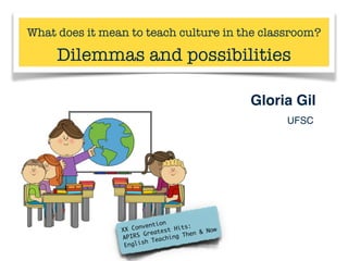 What does it mean to teach culture in the classroom?  
Dilemmas and possibilities
Gloria Gil
UFSC
!
XX Convention	
APIRS Greatest Hits:	
English Teaching Then & Now	
 