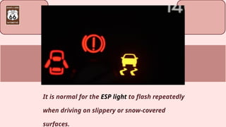 It is normal for the ESP light to flash repeatedly
when driving on slippery or snow-covered
surfaces.
 
