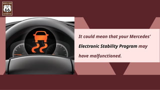It could mean that your Mercedes’
Electronic Stability Program may
have malfunctioned.
 
