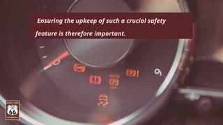Ensuring the upkeep of such a crucial safety
feature is therefore important.
 
