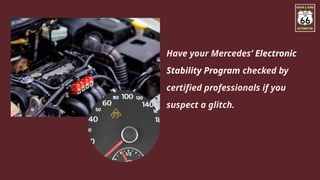 Have your Mercedes’ Electronic
Stability Program checked by
certified professionals if you
suspect a glitch.
 