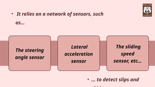 • It relies on a network of sensors, such
as…
• … to detect slips and
The steering
angle sensor
Lateral
acceleration
sensor
The sliding
speed
sensor, etc…
 