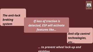 If loss of traction is
detected, ESP will activate
features like…
The anti-lock
braking
system
Anti-slip control
technologies,
etc…
… to prevent wheel lock-up and
 