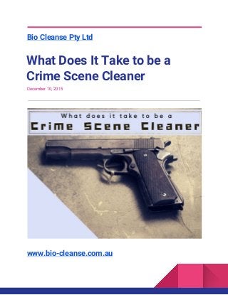 Bio Cleanse Pty Ltd
What Does It Take to be a
Crime Scene Cleaner
December 10, 2015
www.bio-cleanse.com.au
 