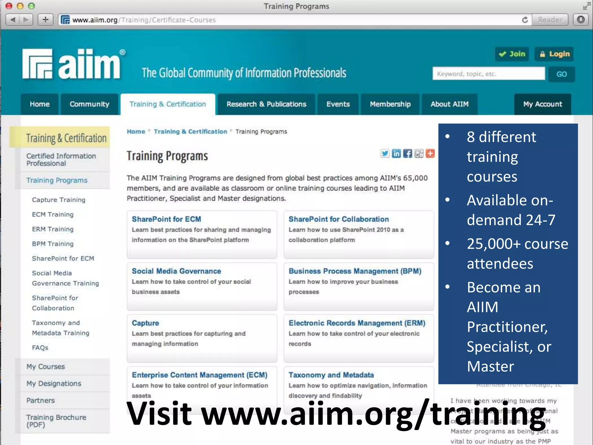 • 8 different
                      training
                      courses
                    • Available on-
                      demand 24-7
                    • 25,000+ course
                      attendees
                    • Become an
                      AIIM
                      Practitioner,
                      Specialist, or
                      Master


Visit www.aiim.org/training
 