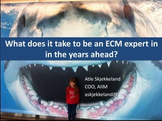 What does it take to be an ECM expert in
         in the years ahead?

                    Atle Skjekkeland
                    COO, AIIM
                    askjekkeland@aiim.org
 