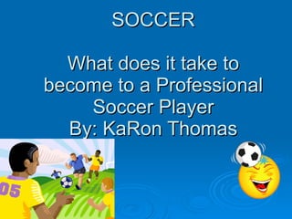 SOCCER What does it take to become to a Professional Soccer Player By: KaRon Thomas 