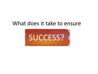 What does it take to ensure

      SUCCESS?
 