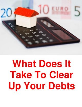 What Does It
Take To Clear
Up Your Debts
 