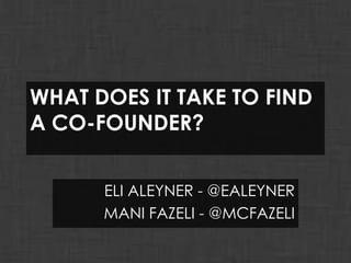 WHAT DOES IT TAKE TO FIND
A CO-FOUNDER?


      ELI ALEYNER - @EALEYNER
      MANI FAZELI - @MCFAZELI
 