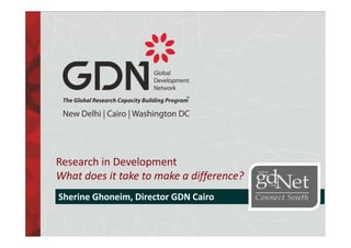 Research in Development
What does it take to make a difference?ff
Sherine Ghoneim, Director GDN Cairo
1
 