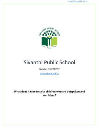 https://sivanthi.ac.in
Sivanthi Public School
Mobile: 9382223557
https://sivanthi.ac.in
What does it take to raise children who are outspoken and
confident?
 
