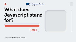 What does
Javascript stand
for?
2021
Presented by My Assignment Services
 