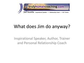 What does Jim do anyway? Inspirational Speaker, Author, Trainer and Personal Relationship Coach 
