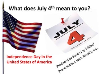 What does July 4th mean to you?
Independence Day in the
United States of America
 
