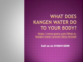 https://www.quora.com/What-is-
Kangen-water/answer/Desu-Avinash
Call us on 9182414209
 