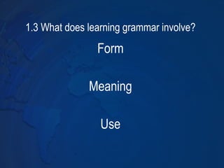 1.3 What does learning grammar involve? ,[object Object],[object Object],[object Object]