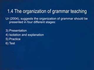 1.4 The organization of grammar teaching ,[object Object],[object Object],[object Object],[object Object],[object Object]