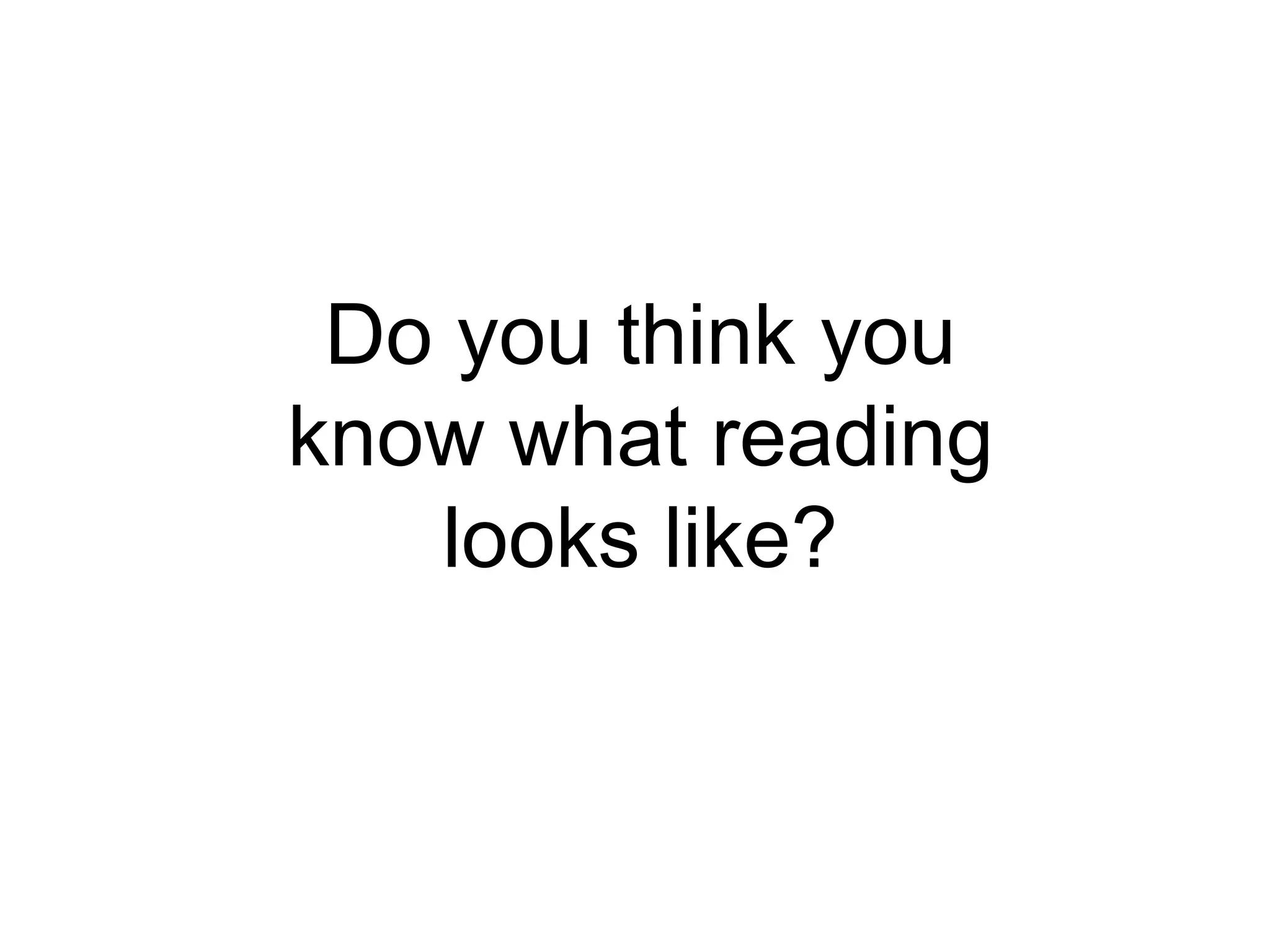 Do you think you
know what reading
looks like?
 