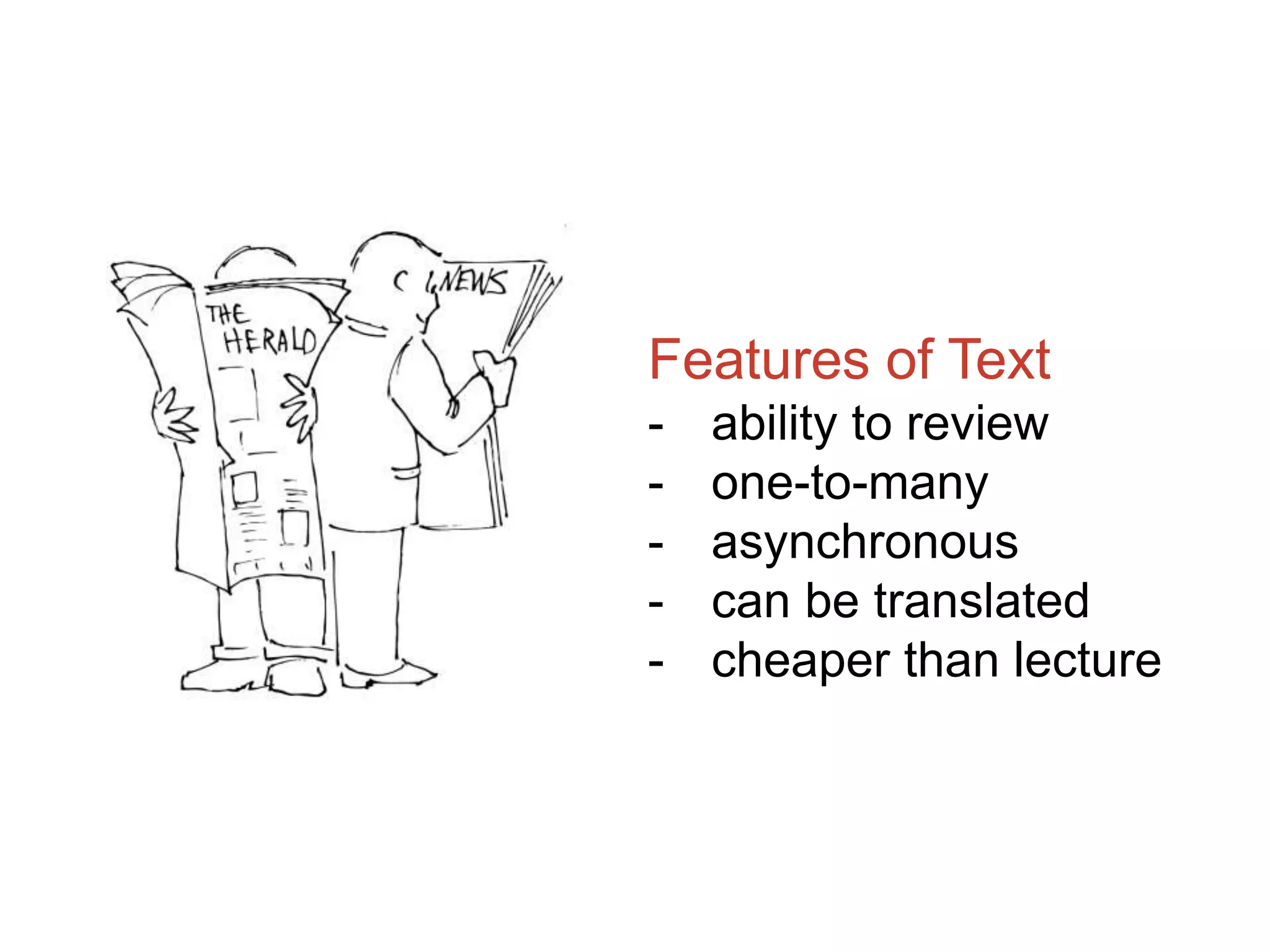 Features of Text
- ability to review
- one-to-many
- asynchronous
- can be translated
- cheaper than lecture
 