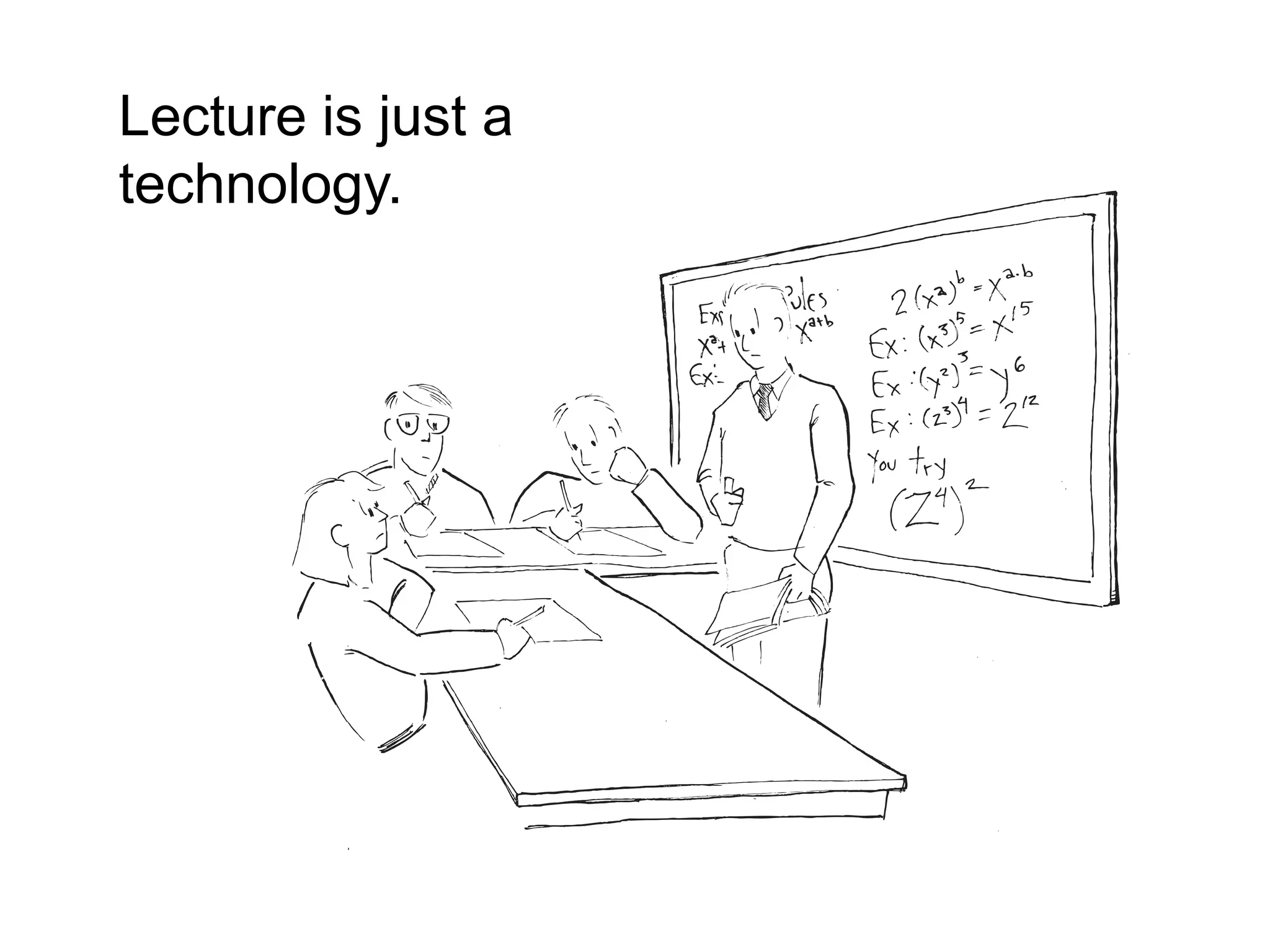Lecture is just a
technology.
 