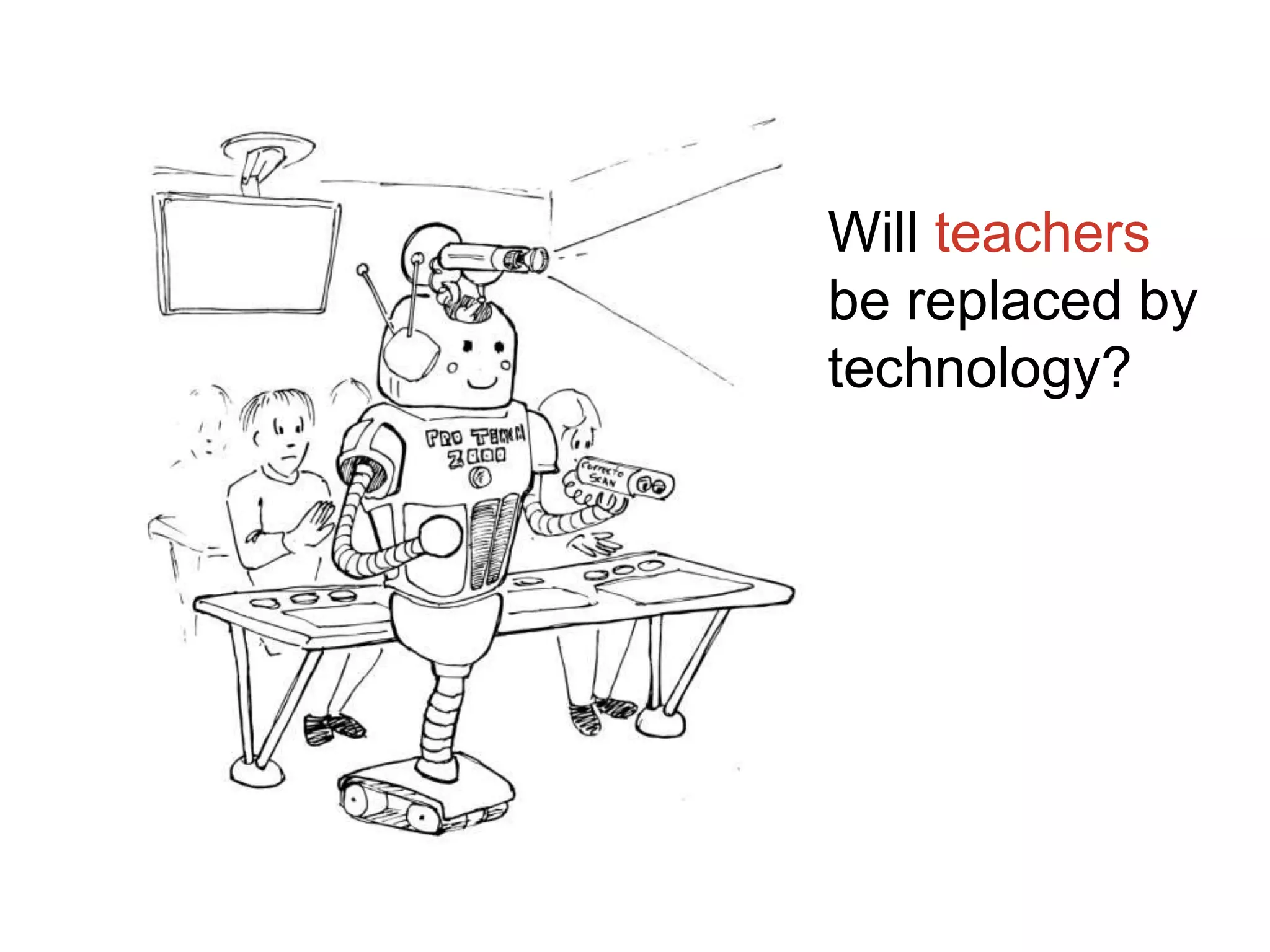 Will teachers
be replaced by
technology?
 