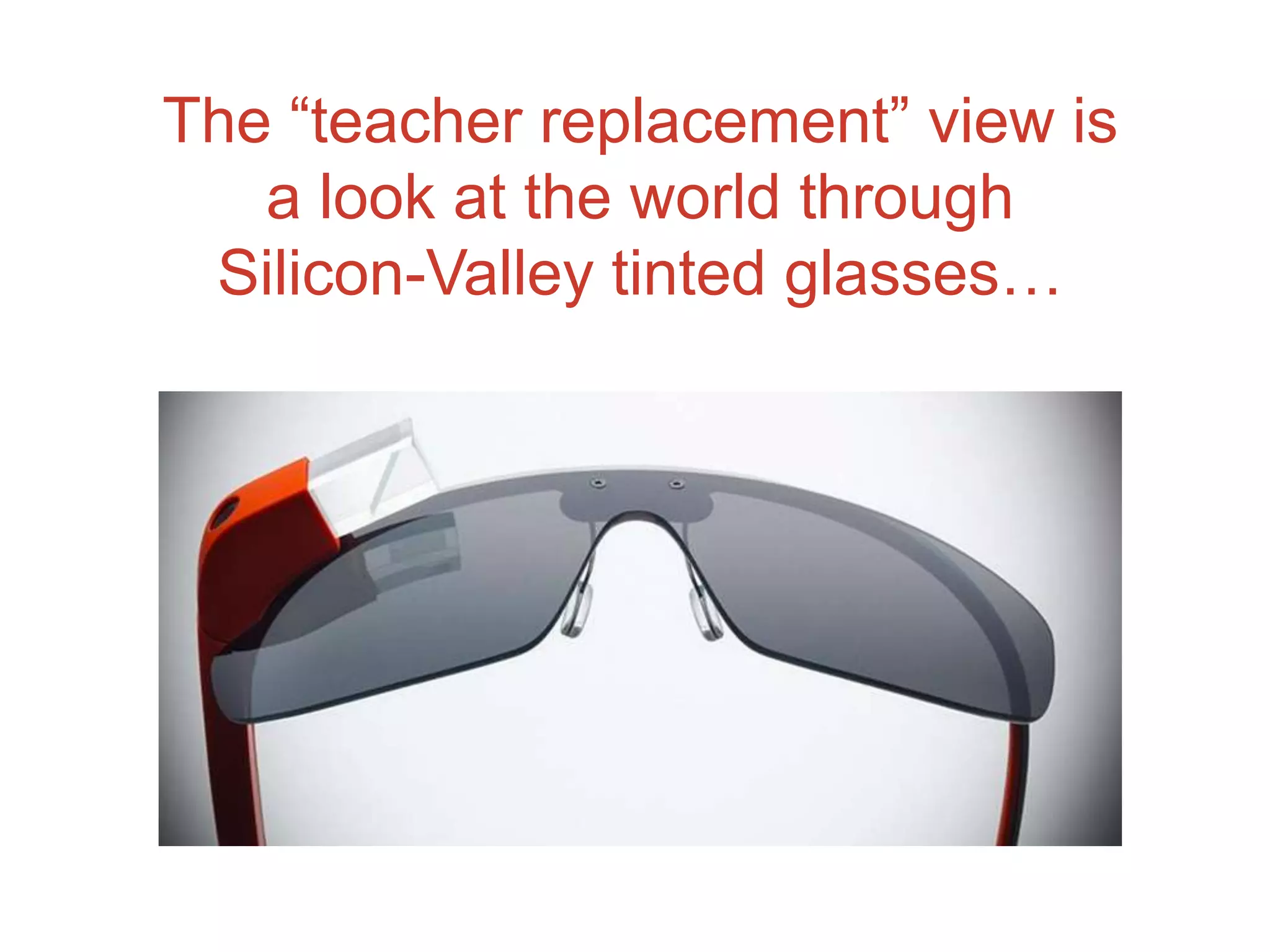 The “teacher replacement” view is
a look at the world through
Silicon-Valley tinted glasses…
 