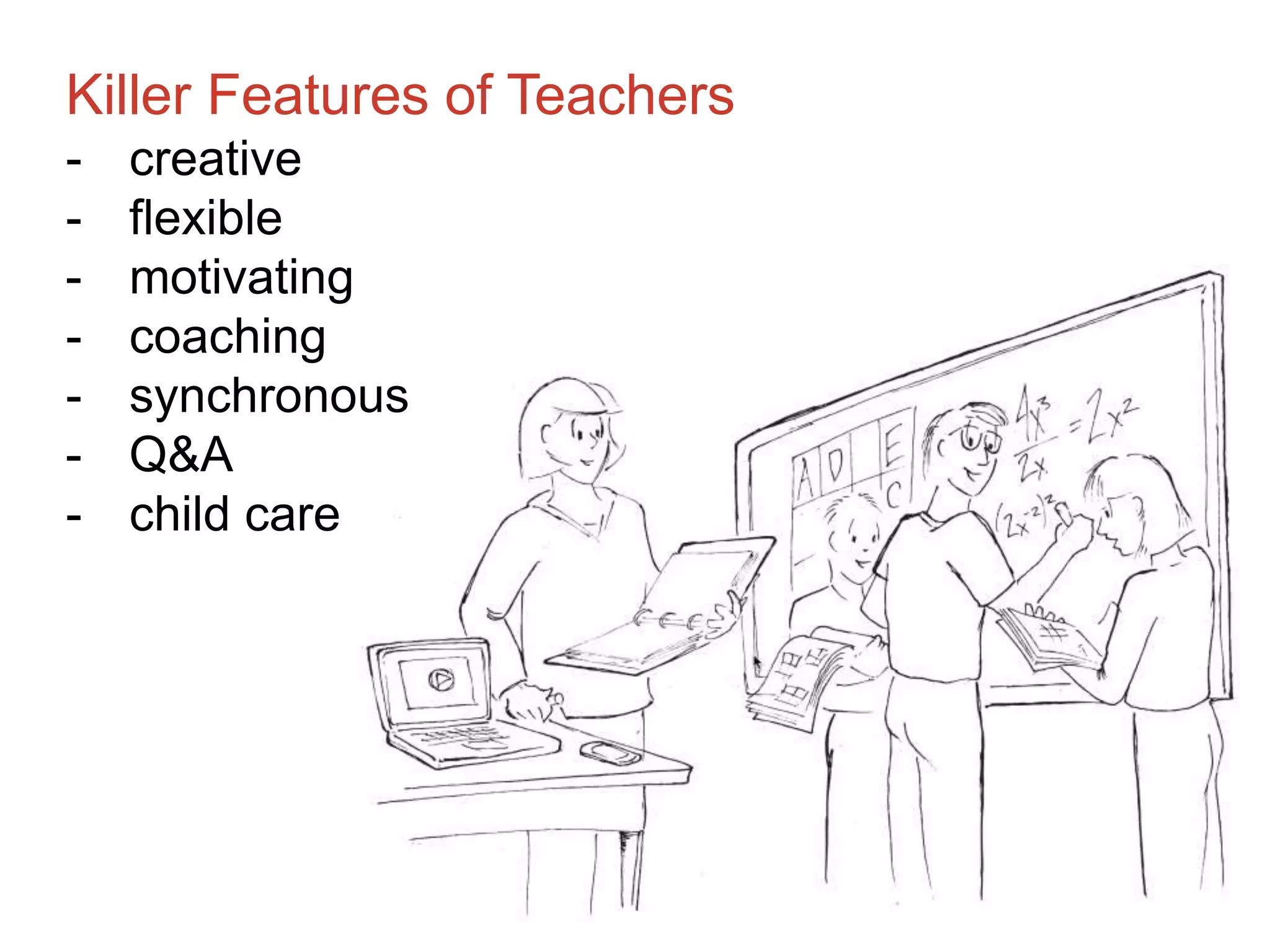 Killer Features of Teachers
- creative
- flexible
- motivating
- coaching
- synchronous
- Q&A
- child care
 