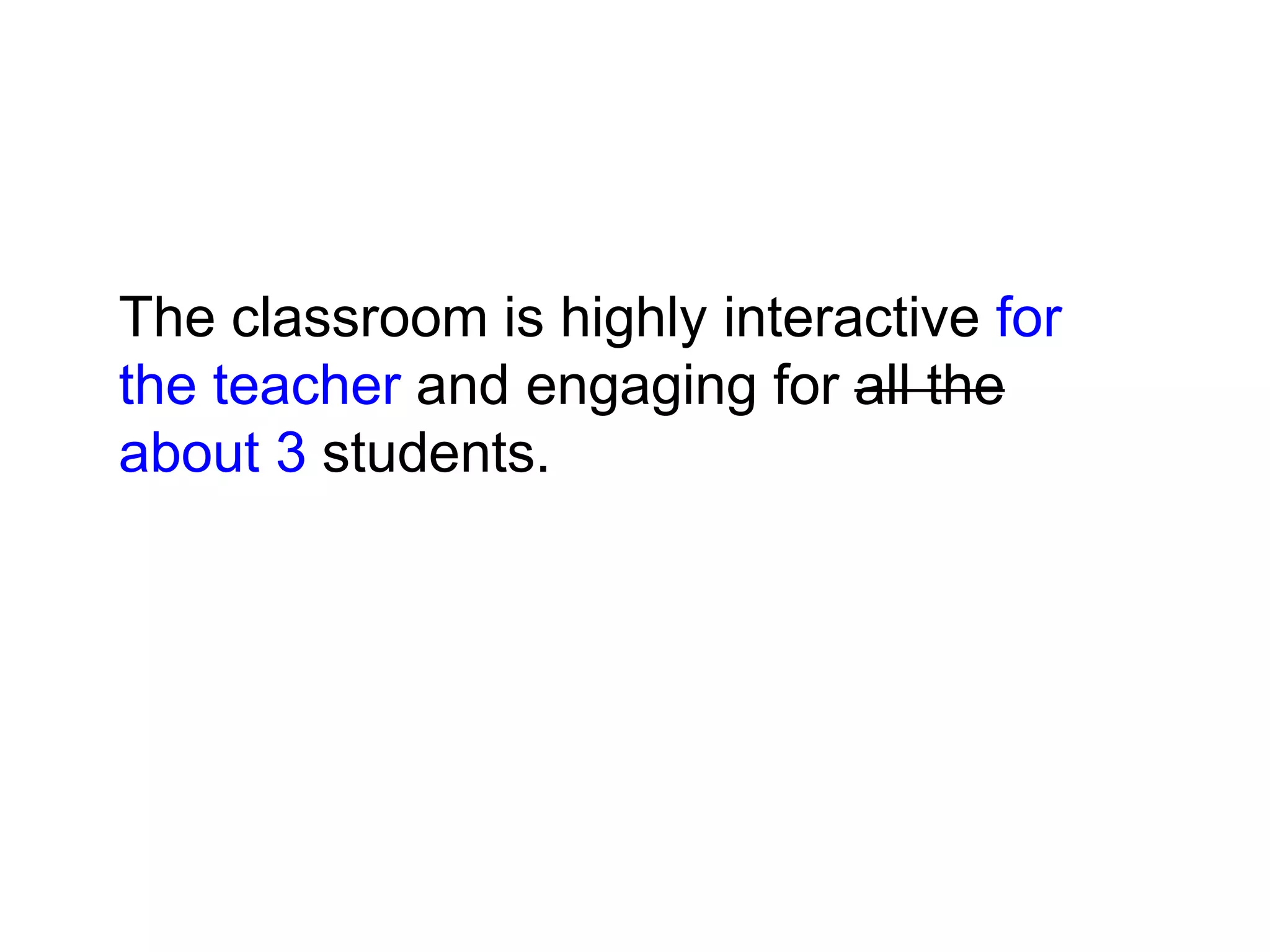 The classroom is highly interactive for
the teacher and engaging for all the
about 3 students.
 